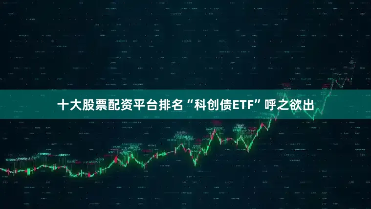 十大股票配资平台排名　　“科创债ETF”呼之欲出
