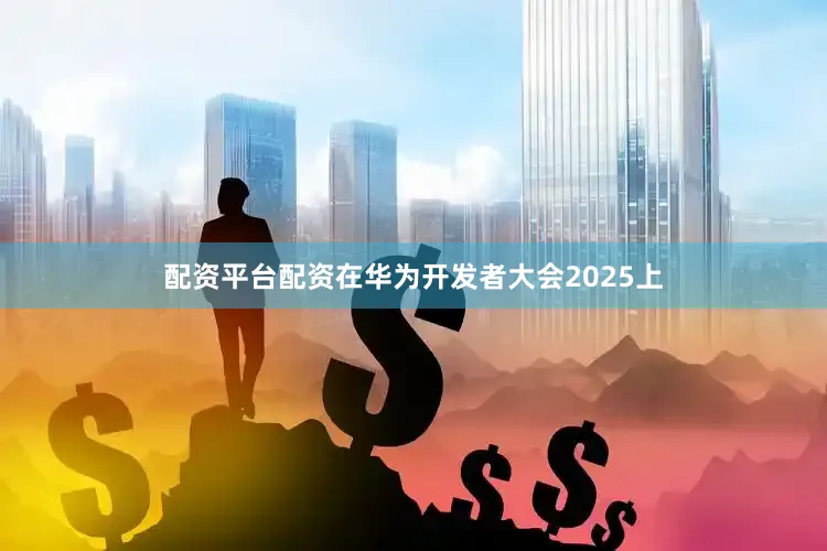 配资平台配资在华为开发者大会2025上