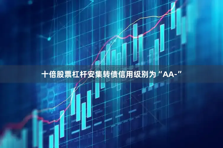 十倍股票杠杆安集转债信用级别为“AA-”