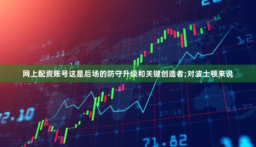 网上配资账号这是后场的防守升级和关键创造者;对波士顿来说