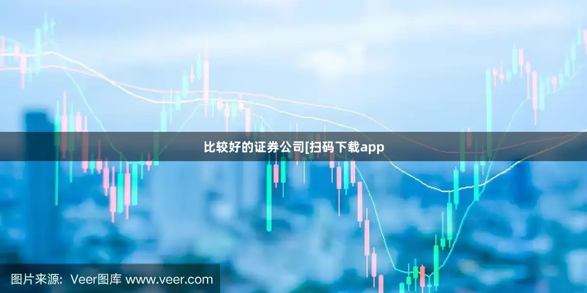 比较好的证券公司　　　　[扫码下载app