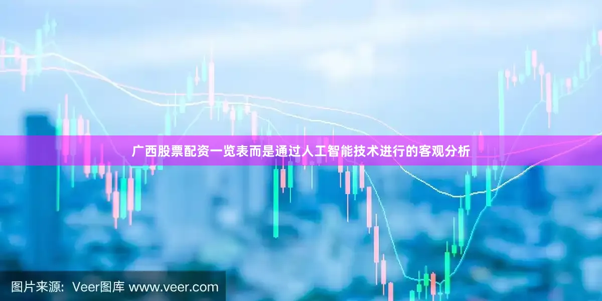 广西股票配资一览表而是通过人工智能技术进行的客观分析