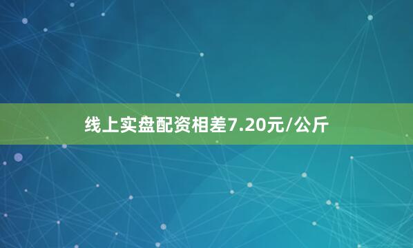 线上实盘配资相差7.20元/公斤