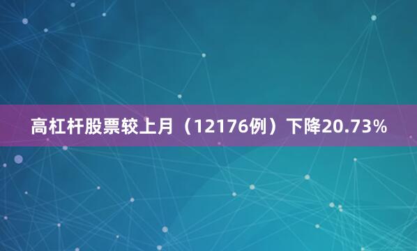 高杠杆股票较上月（12176例）下降20.73%