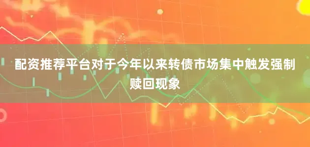 配资推荐平台　　对于今年以来转债市场集中触发强制赎回现象