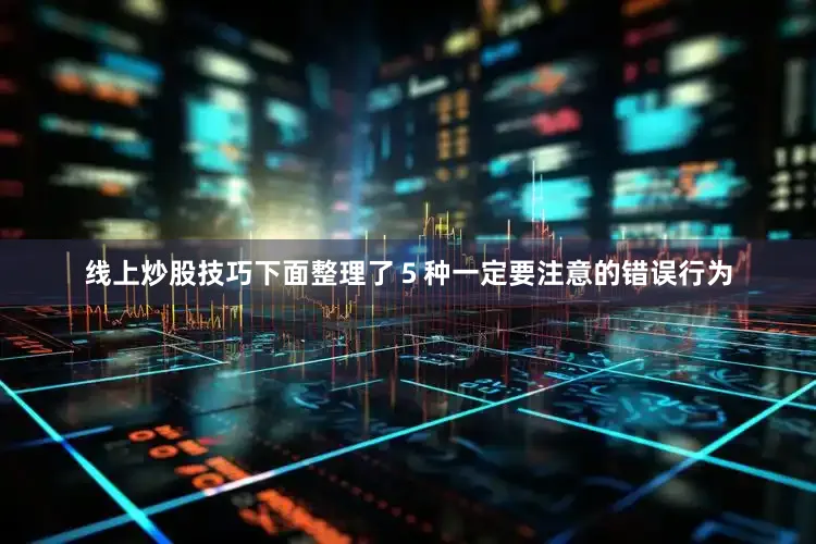 线上炒股技巧下面整理了５种一定要注意的错误行为