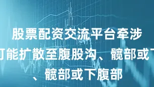 股票配资交流平台牵涉痛：可能扩散至腹股沟、髋部或下腹部