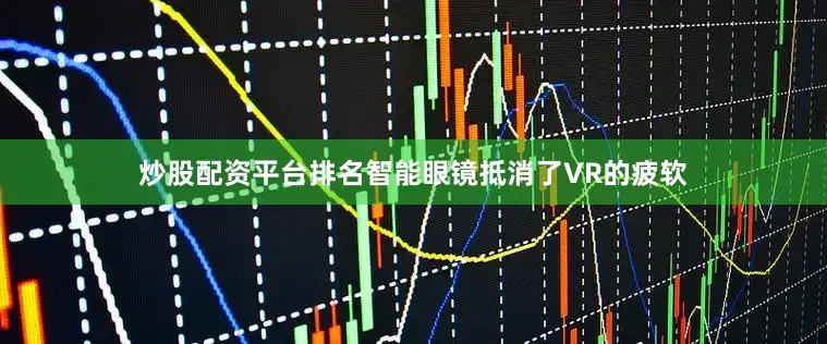 炒股配资平台排名智能眼镜抵消了VR的疲软