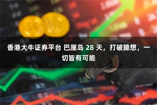 香港大牛证券平台 巴厘岛 28 天,打破臆想,一切皆有可能