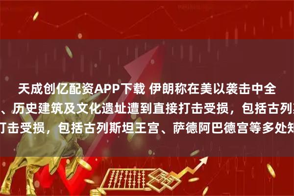 天成创亿配资APP下载 伊朗称在美以袭击中全国至少有120处博物馆、历史建筑及文化遗址遭到直接打击受损，包括古列斯坦王宫、萨德阿巴德宫等多处知名地标