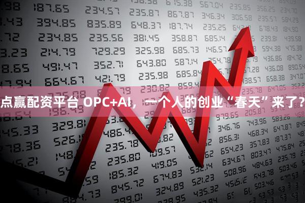 点赢配资平台 OPC+AI，一个人的创业“春天”来了？