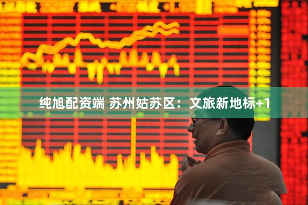 纯旭配资端 苏州姑苏区：文旅新地标+1